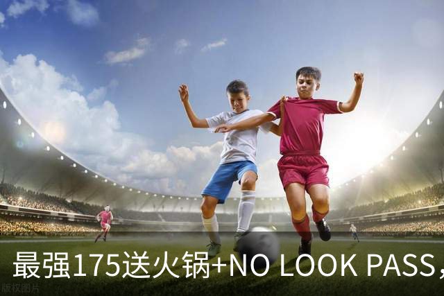 最强175送火锅+NO LOOK PASS，陈天灿极限一攻一防