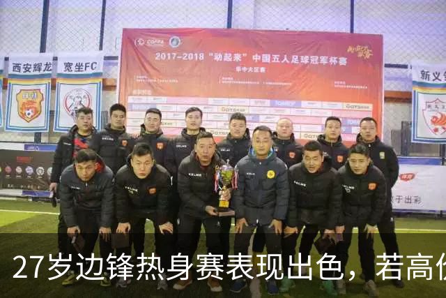 27岁边锋热身赛表现出色，若高价卖出他，利物浦将购买新亿元先生