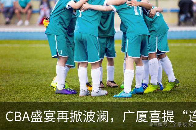 CBA盛宴再掀波澜，广厦喜提“连败王”，广东上海双双高歌！